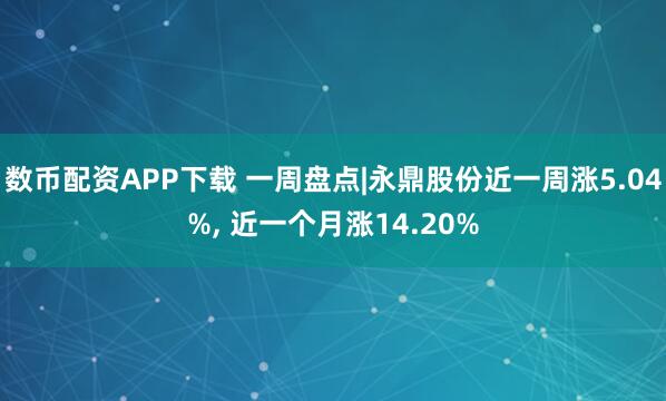 数币配资APP下载 一周盘点|永鼎股份近一周涨5.04%, 近一个月涨14.20%