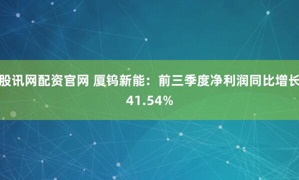 股讯网配资官网 厦钨新能：前三季度净利润同比增长41.54%