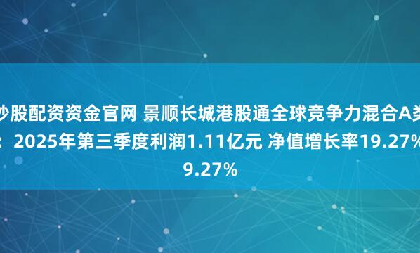 炒股配资资金官网 景顺长城港股通全球竞争力混合A类：2025年第三季度利润1.11亿元 净值增长率19.27%