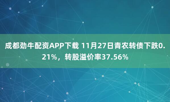 成都劲牛配资APP下载 11月27日青农转债下跌0.21%，转股溢价率37.56%