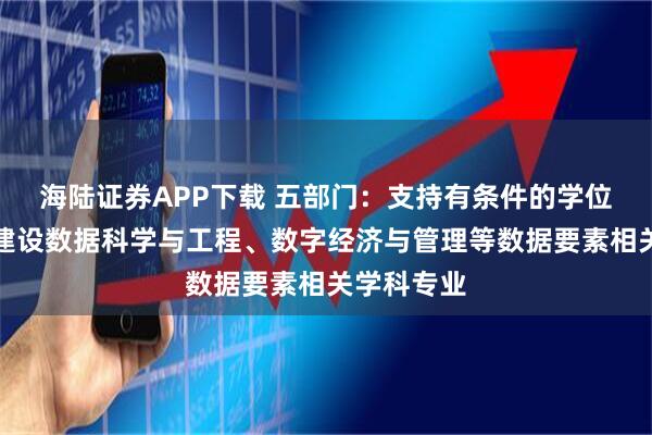 海陆证券APP下载 五部门：支持有条件的学位授予单位建设数据科学与工程、数字经济与管理等数据要素相关学科专业