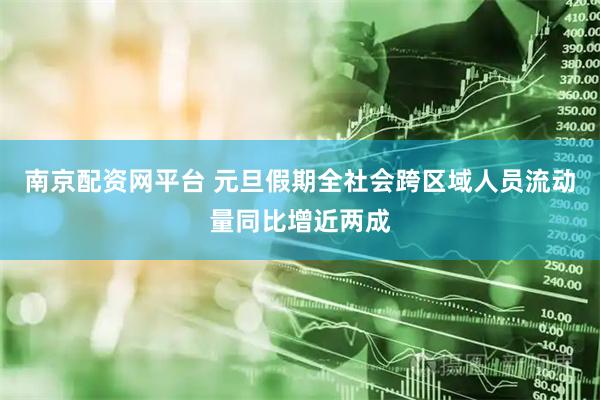 南京配资网平台 元旦假期全社会跨区域人员流动量同比增近两成
